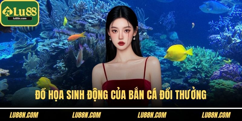 Đồ họa sinh động của bắn cá đổi thưởng