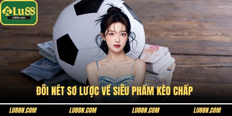 Đôi nét sơ lược về siêu phẩm kèo chấp 