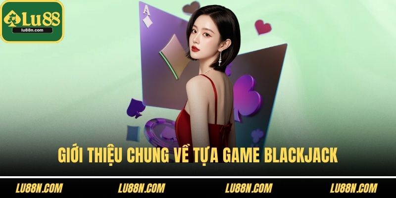 Giới thiệu chung về tựa game blackjack