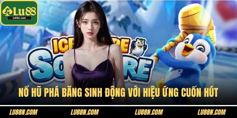 Nổ hũ phá băng sinh động với hiệu ứng cuốn hút