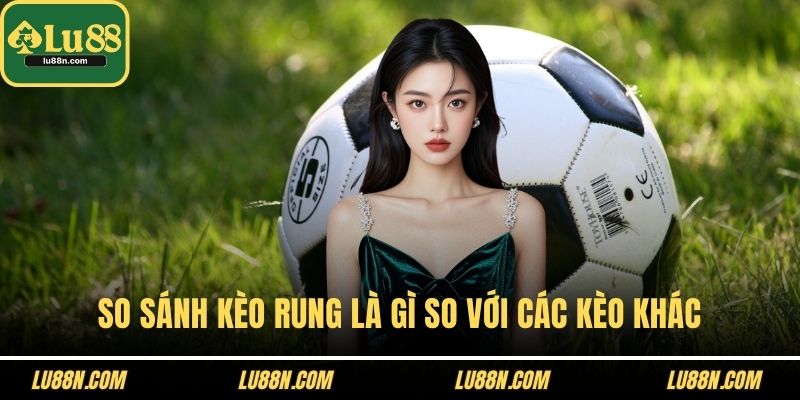 So sánh kèo rung là gì so với các kèo khác